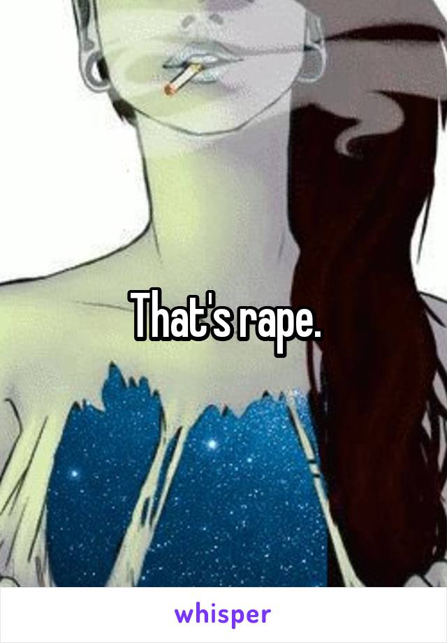 That's rape.