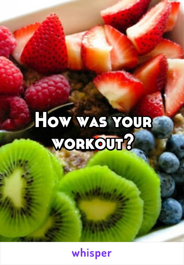 How was your workout?