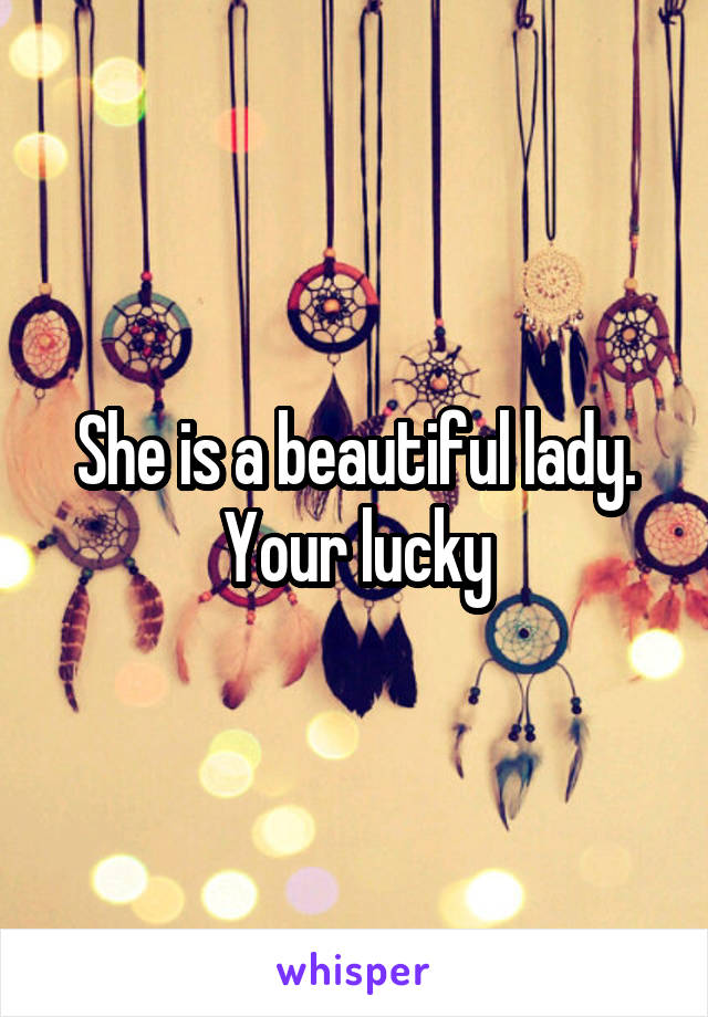 She is a beautiful lady. Your lucky