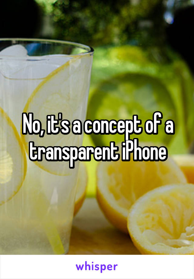 No, it's a concept of a transparent iPhone