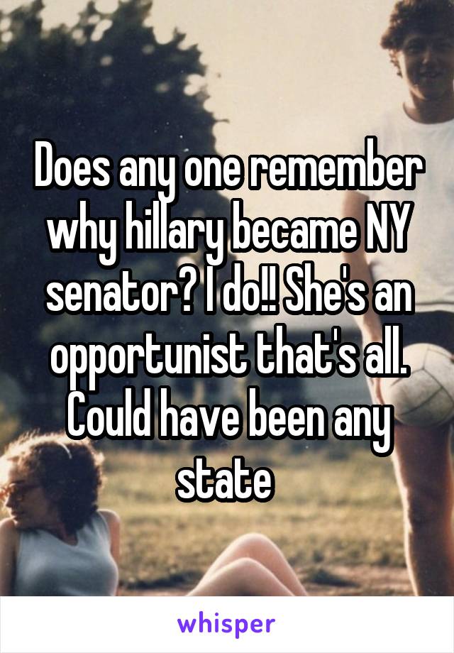 Does any one remember why hillary became NY senator? I do!! She's an opportunist that's all.
Could have been any state 