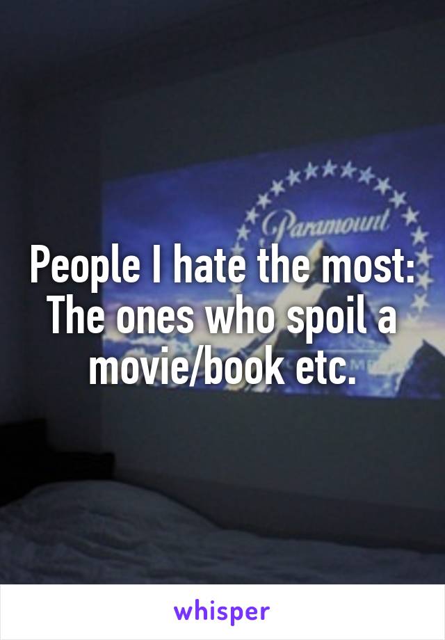 People I hate the most: The ones who spoil a movie/book etc.