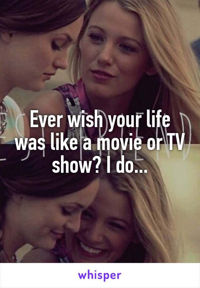 Ever wish your life was like a movie or TV show? I do...