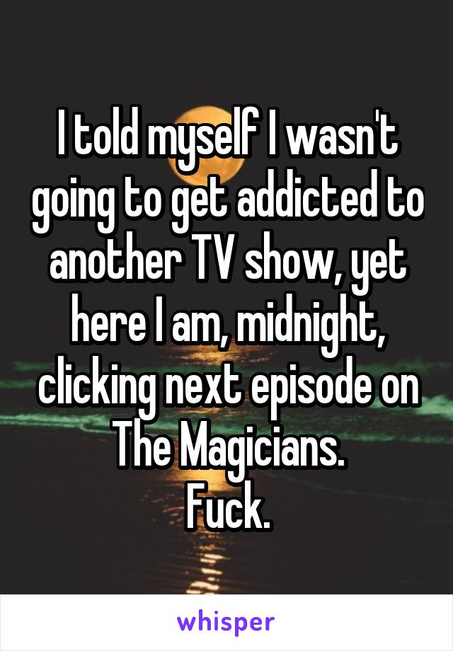 I told myself I wasn't going to get addicted to another TV show, yet here I am, midnight, clicking next episode on The Magicians.
Fuck.