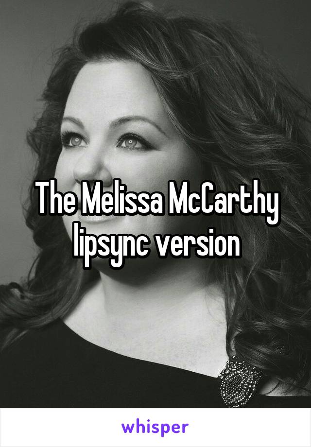 The Melissa McCarthy lipsync version