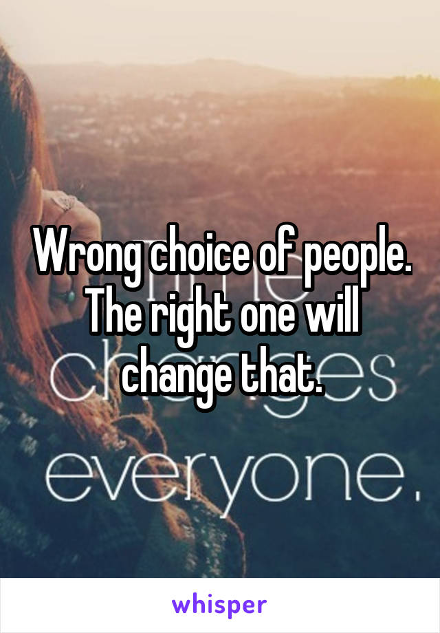 Wrong choice of people. The right one will change that.