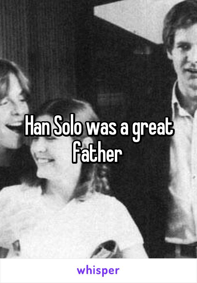 Han Solo was a great father 
