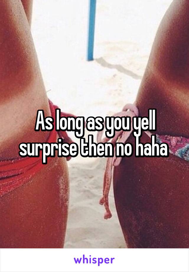 As long as you yell surprise then no haha 