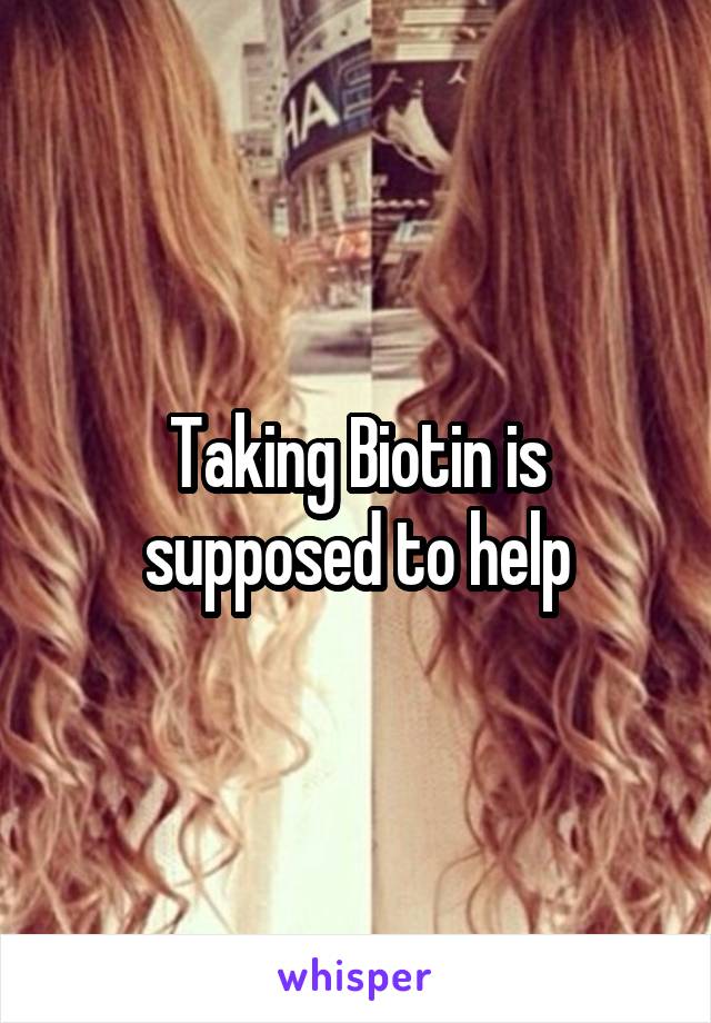 Taking Biotin is supposed to help