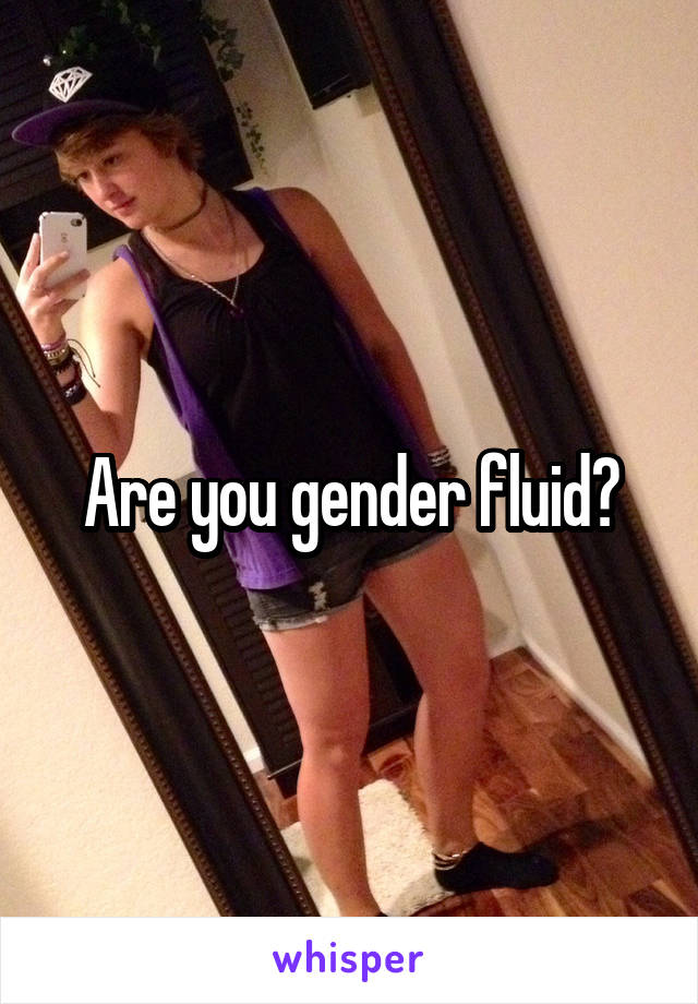 Are you gender fluid?