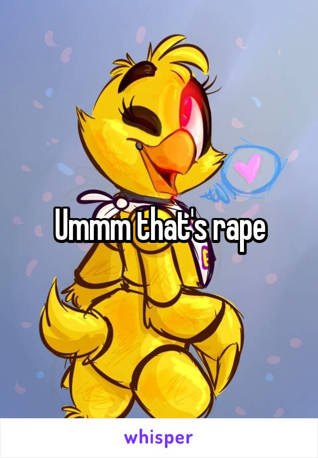 Ummm that's rape