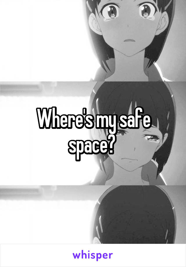 Where's my safe space? 