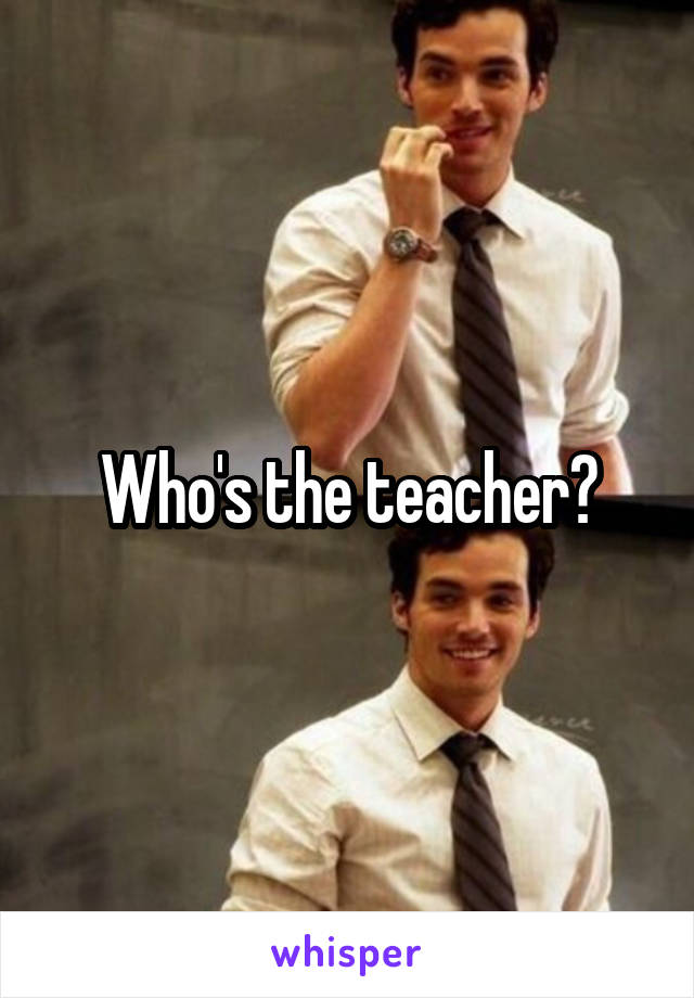 Who's the teacher?
