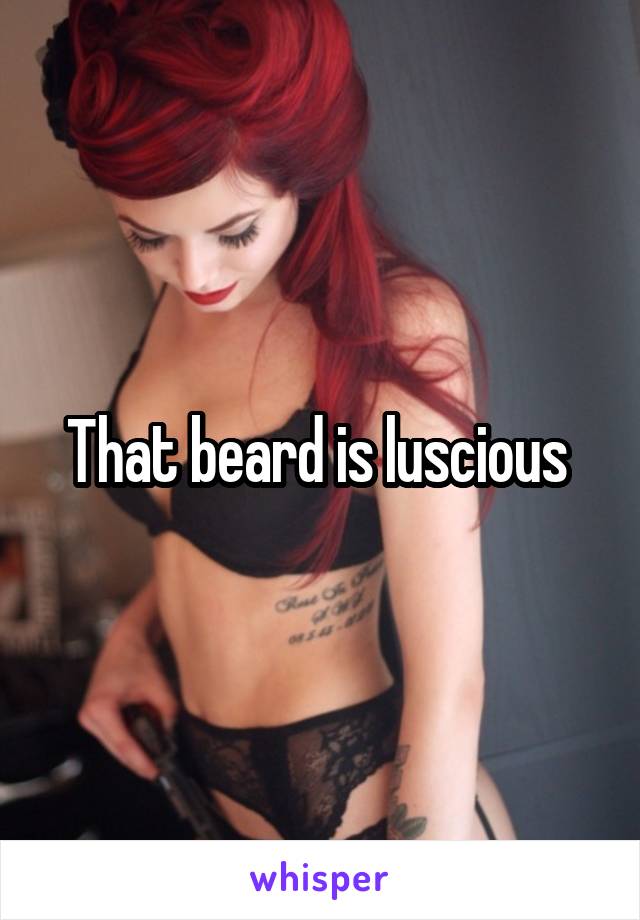 That beard is luscious 