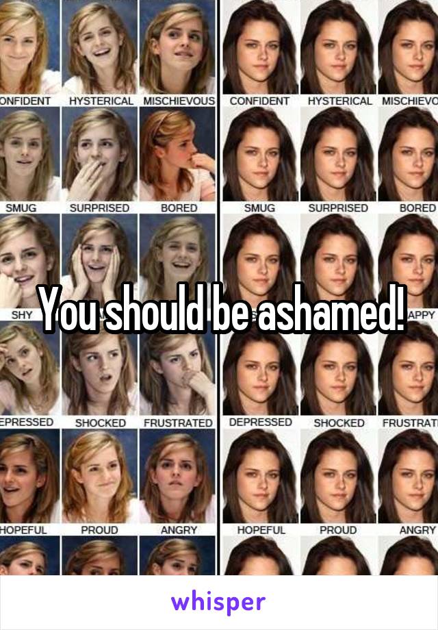 You should be ashamed!
