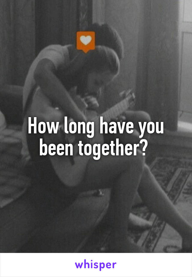 How long have you been together? 