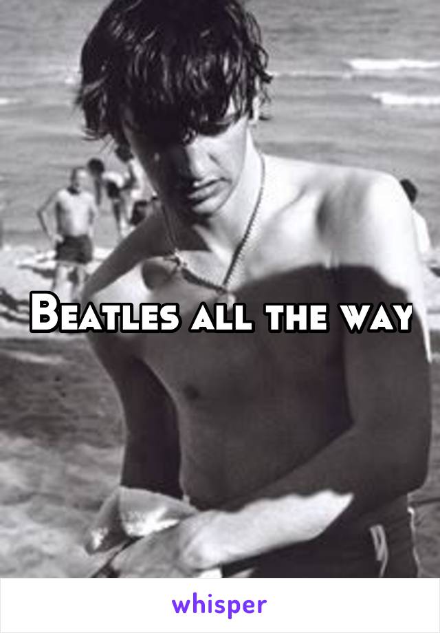 Beatles all the way