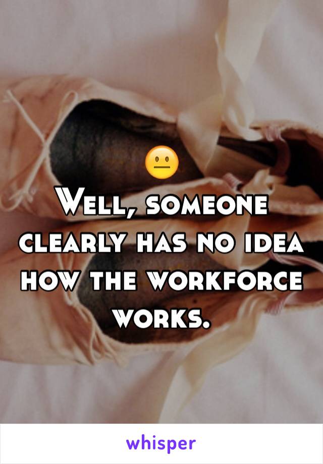 😐
Well, someone clearly has no idea how the workforce works.