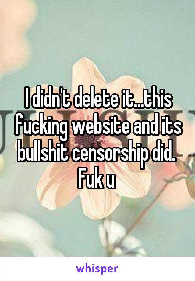 I didn't delete it...this fucking website and its bullshit censorship did. 
Fuk u 