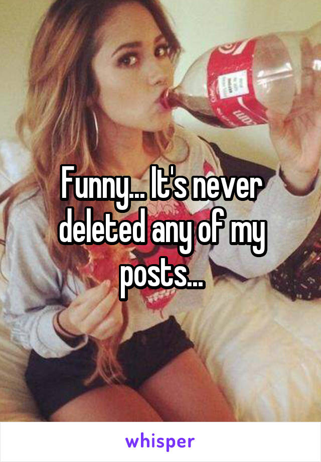 Funny... It's never deleted any of my posts...