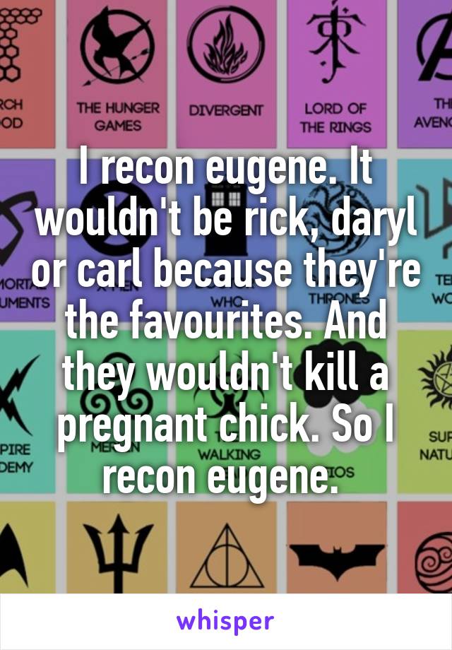 I recon eugene. It wouldn't be rick, daryl or carl because they're the favourites. And they wouldn't kill a pregnant chick. So I recon eugene. 