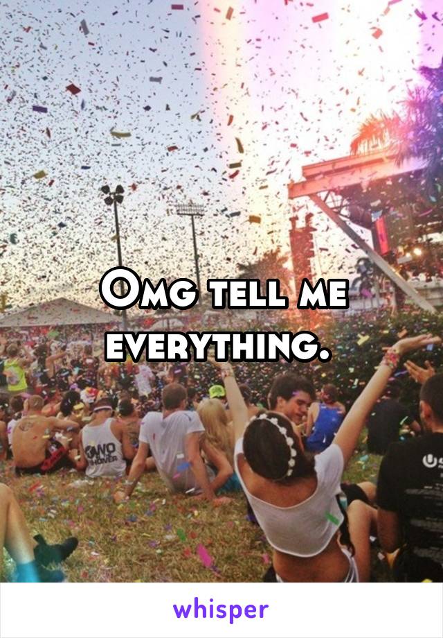 Omg tell me everything. 