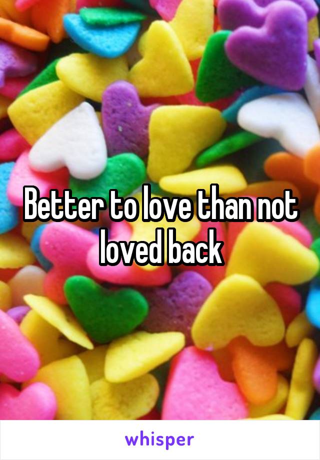 Better to love than not loved back