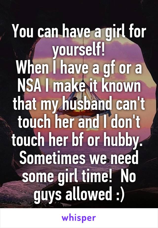 You can have a girl for yourself!
When I have a gf or a NSA I make it known that my husband can't touch her and I don't touch her bf or hubby. 
Sometimes we need some girl time!  No guys allowed :)