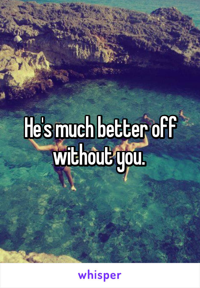 He's much better off without you. 