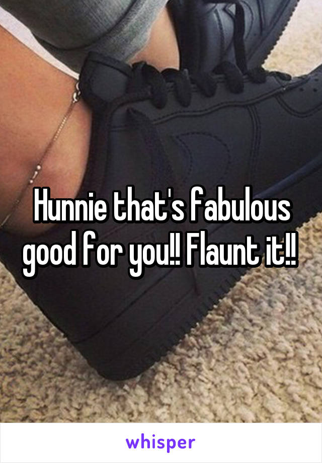 Hunnie that's fabulous good for you!! Flaunt it!! 