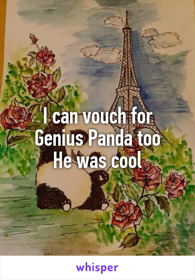 I can vouch for
Genius Panda too
He was cool