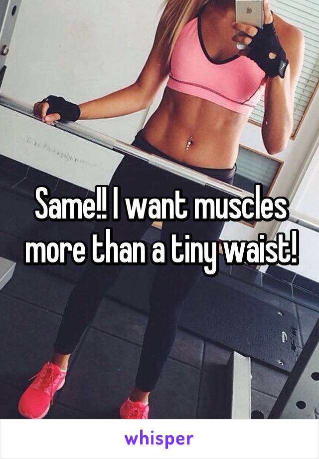 Same!! I want muscles more than a tiny waist!