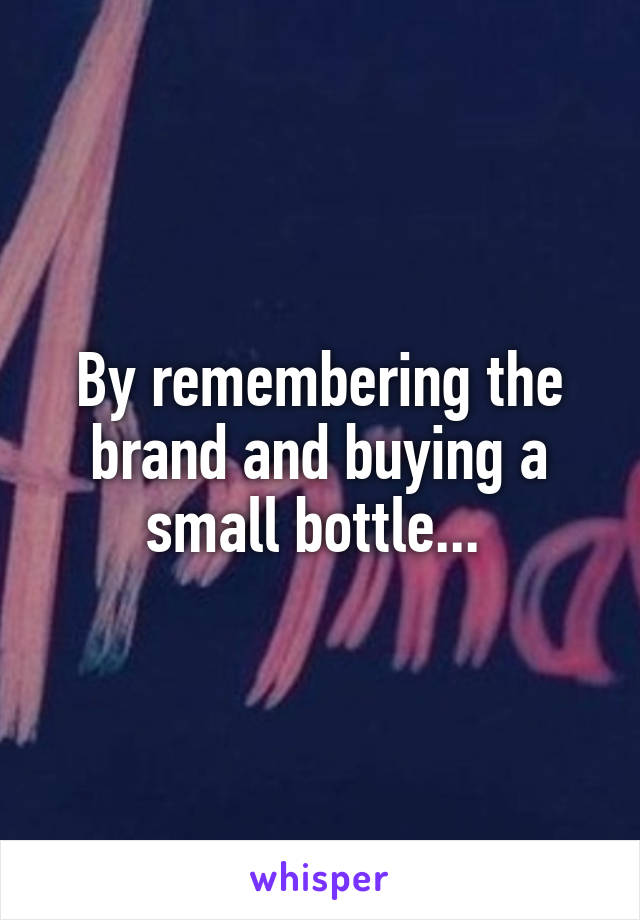 By remembering the brand and buying a small bottle... 