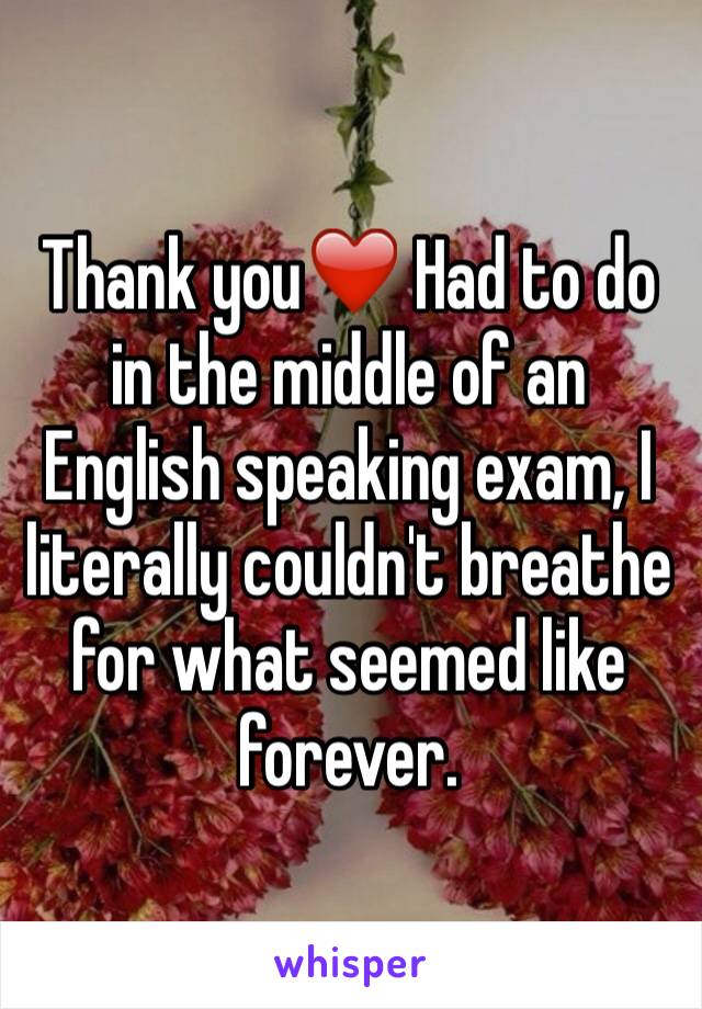 Thank you❤️ Had to do in the middle of an English speaking exam, I literally couldn't breathe for what seemed like forever.