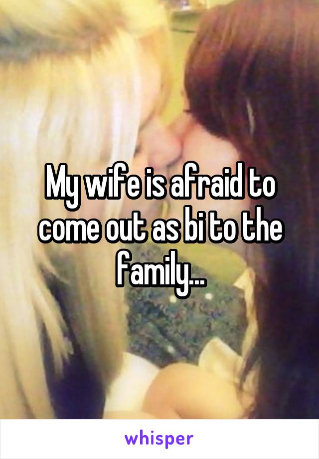 My wife is afraid to come out as bi to the family...