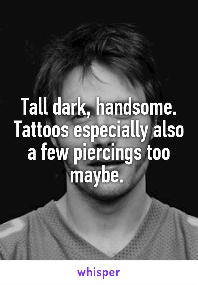 Tall dark, handsome. Tattoos especially also a few piercings too maybe. 