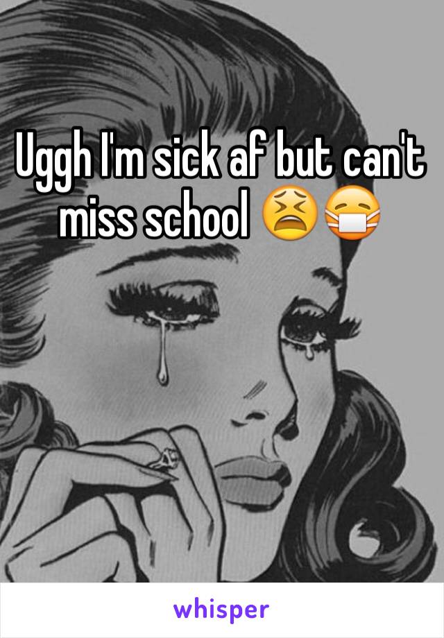 Uggh I'm sick af but can't miss school 😫😷