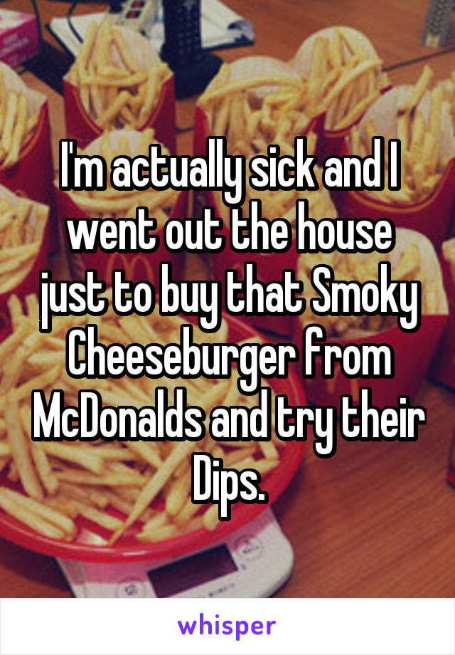 I'm actually sick and I went out the house just to buy that Smoky Cheeseburger from McDonalds and try their Dips.