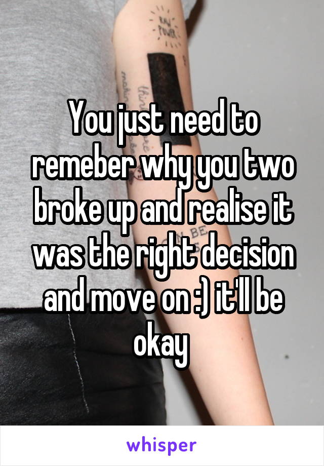 You just need to remeber why you two broke up and realise it was the right decision and move on :) it'll be okay 