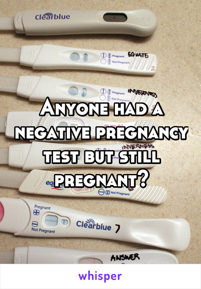 Anyone had a negative pregnancy test but still pregnant?