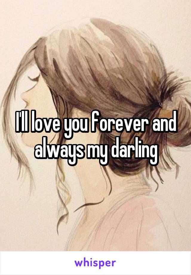 I'll love you forever and always my darling