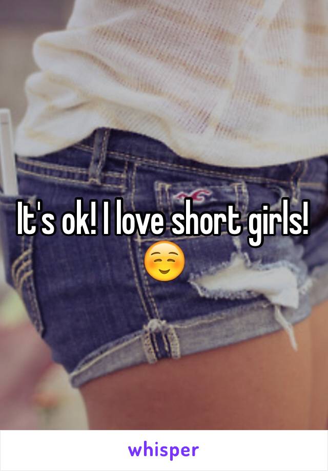 It's ok! I love short girls!
☺️