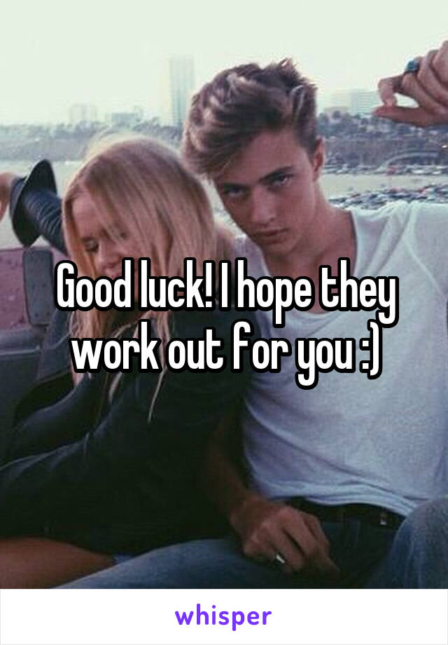 Good luck! I hope they work out for you :)
