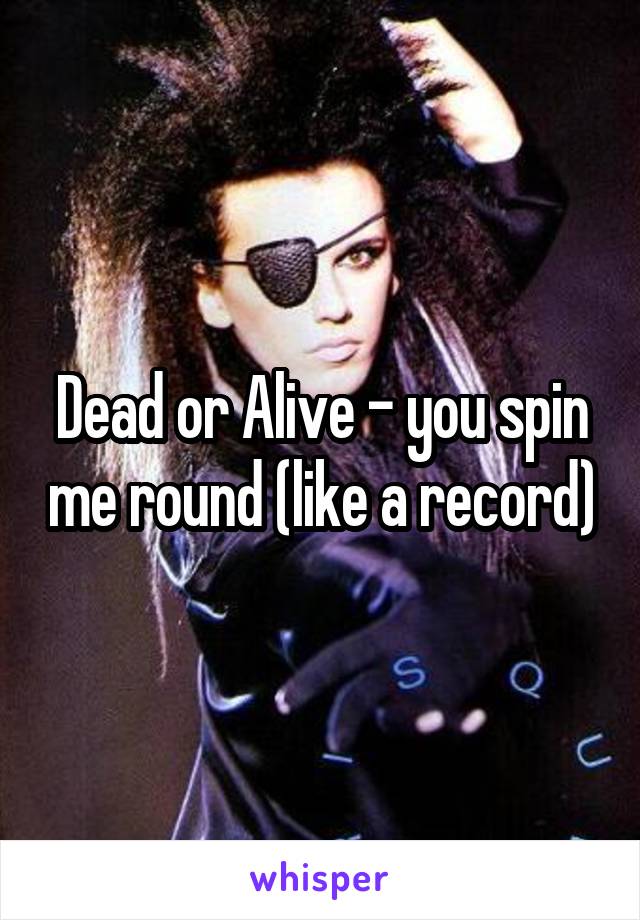 Dead or Alive - you spin me round (like a record)