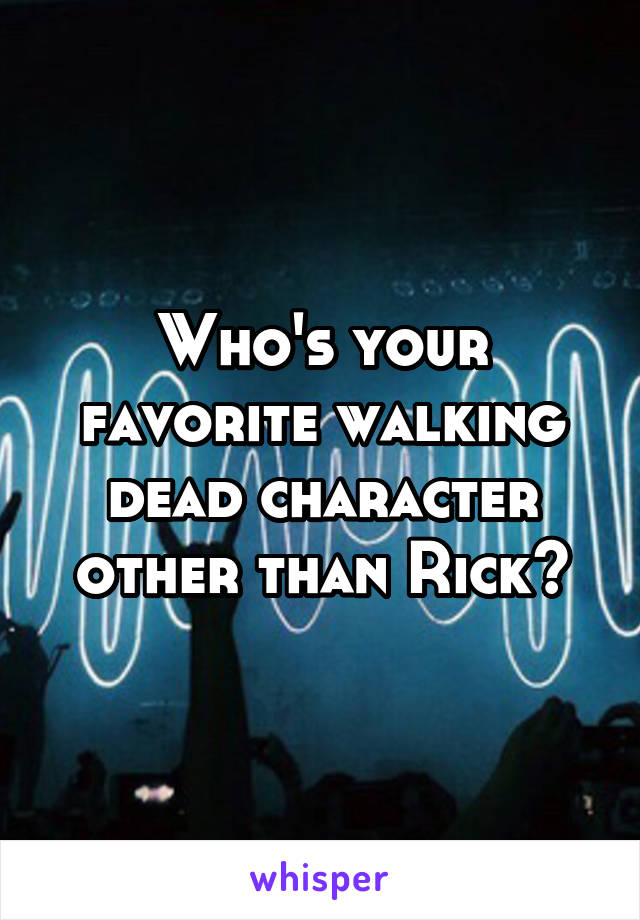 Who's your favorite walking dead character other than Rick?