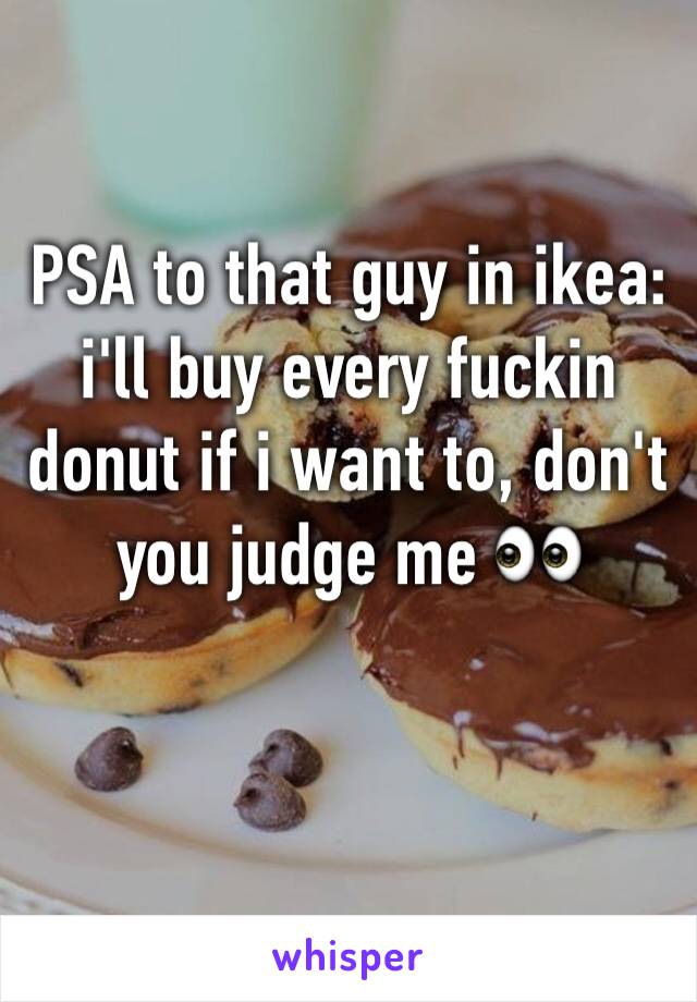 PSA to that guy in ikea:
i'll buy every fuckin donut if i want to, don't you judge me 👀