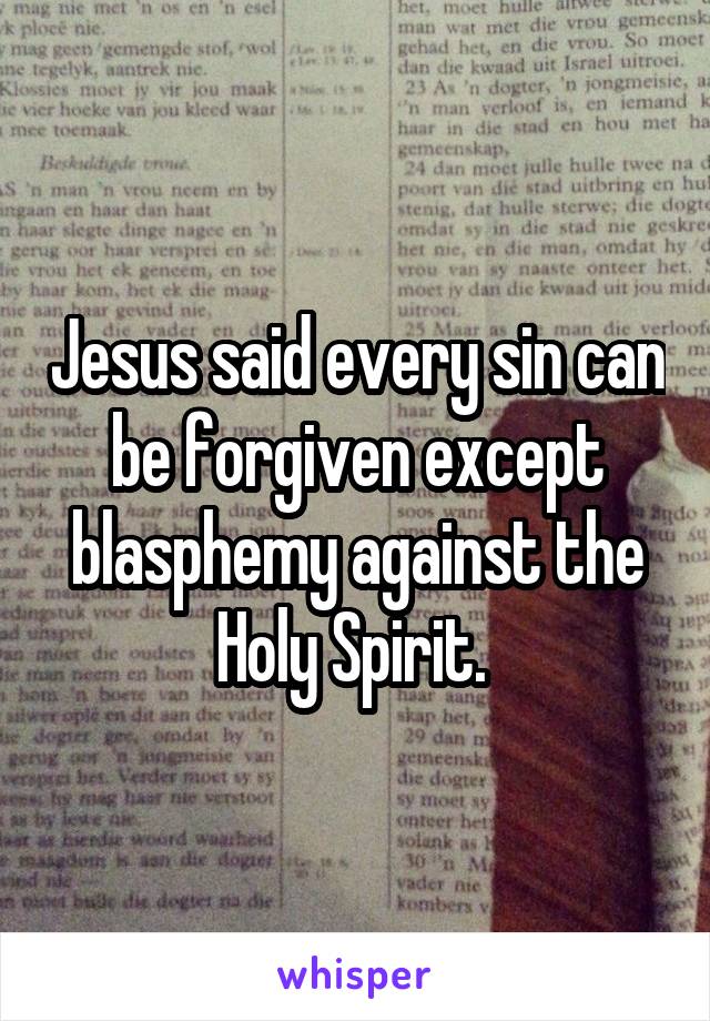 Jesus said every sin can be forgiven except blasphemy against the Holy Spirit. 