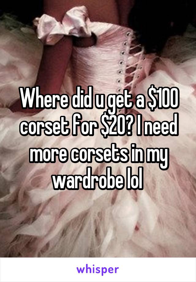 Where did u get a $100 corset for $20? I need more corsets in my wardrobe lol 