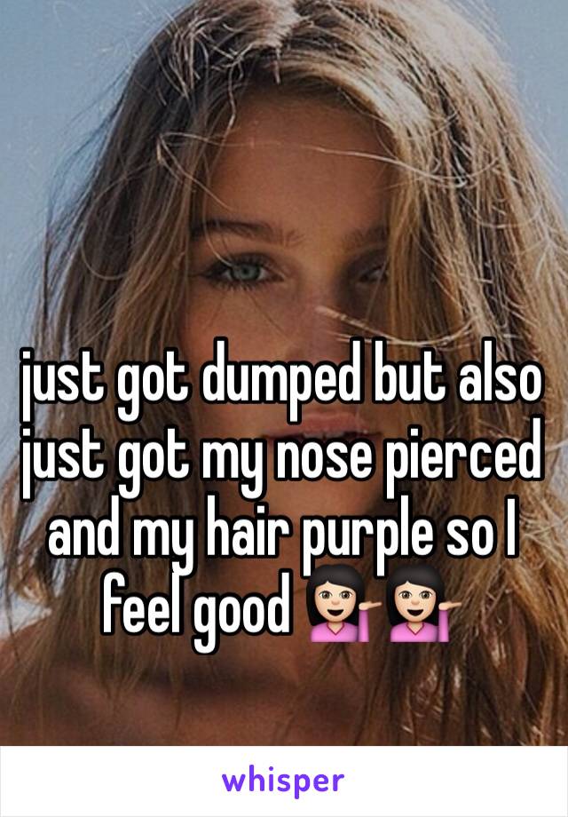 just got dumped but also just got my nose pierced and my hair purple so I feel good 💁🏻💁🏻