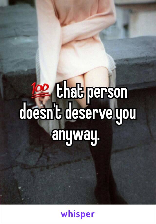 💯 that person doesn't deserve you anyway. 